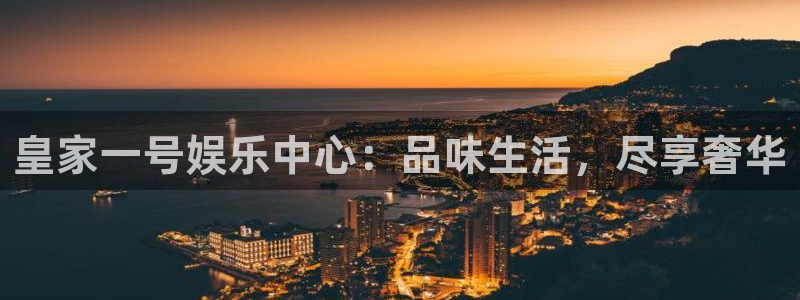 下载星空娱乐：皇家一号娱乐中心：品味生活，尽享奢华