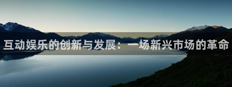 星空娱乐app下载安装：互动娱乐的创新与发展：一场新兴市场的革命