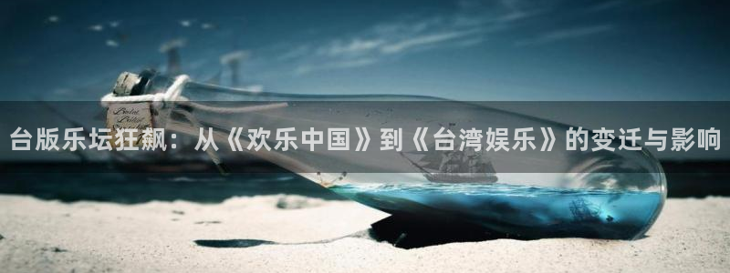 星空娱乐app下载：台版乐坛狂飙：从《欢乐中国》到《台湾娱乐》的变迁与影响