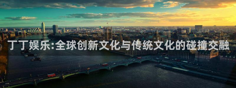 星空娱乐官网版：丁丁娱乐:全球创新文化与传统文化的碰撞交融